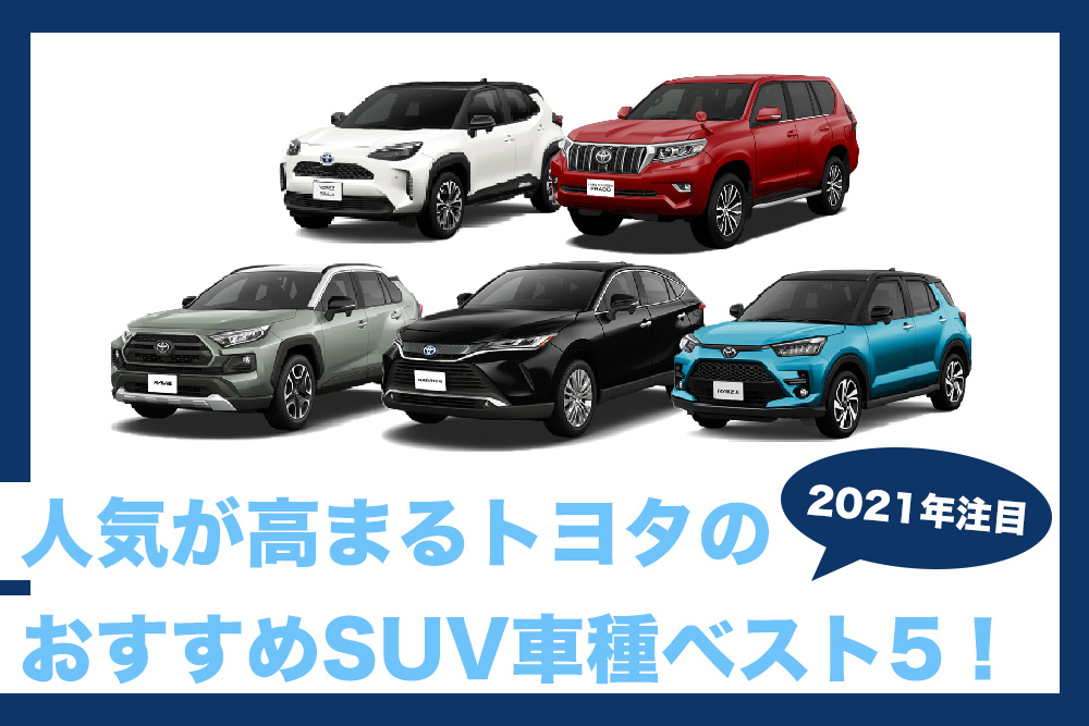 21年注目のsuv 人気が高まるトヨタのおすすめ車種ベスト5 トヨタモビリティ神奈川