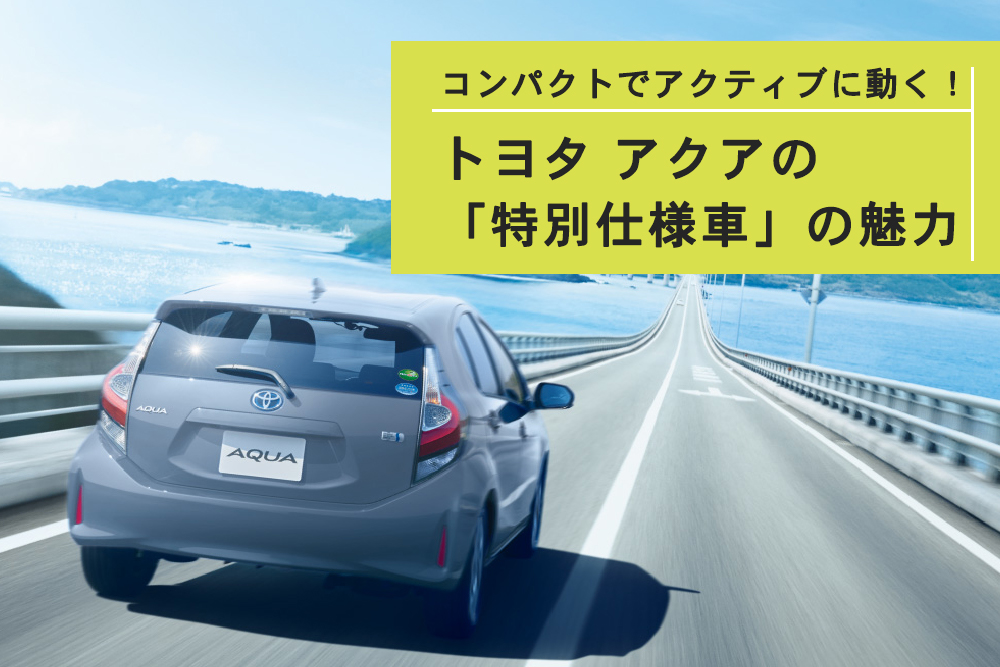 コンパクトでアクティブに動く トヨタ アクアの 特別仕様車 の魅力 トヨタモビリティ神奈川