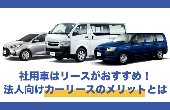 社用車は購入よりリースがおすすめ 法人向けカーリースのメリットとは