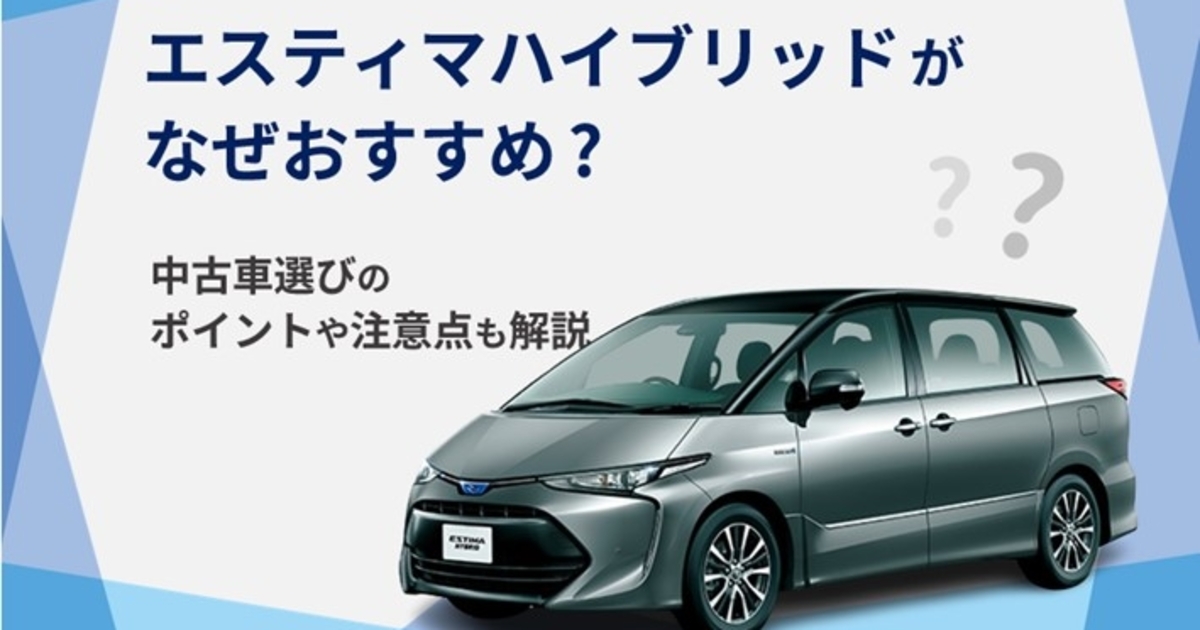 エスティマハイブリッドがなぜおすすめ？中古車選びのポイントや注意点 