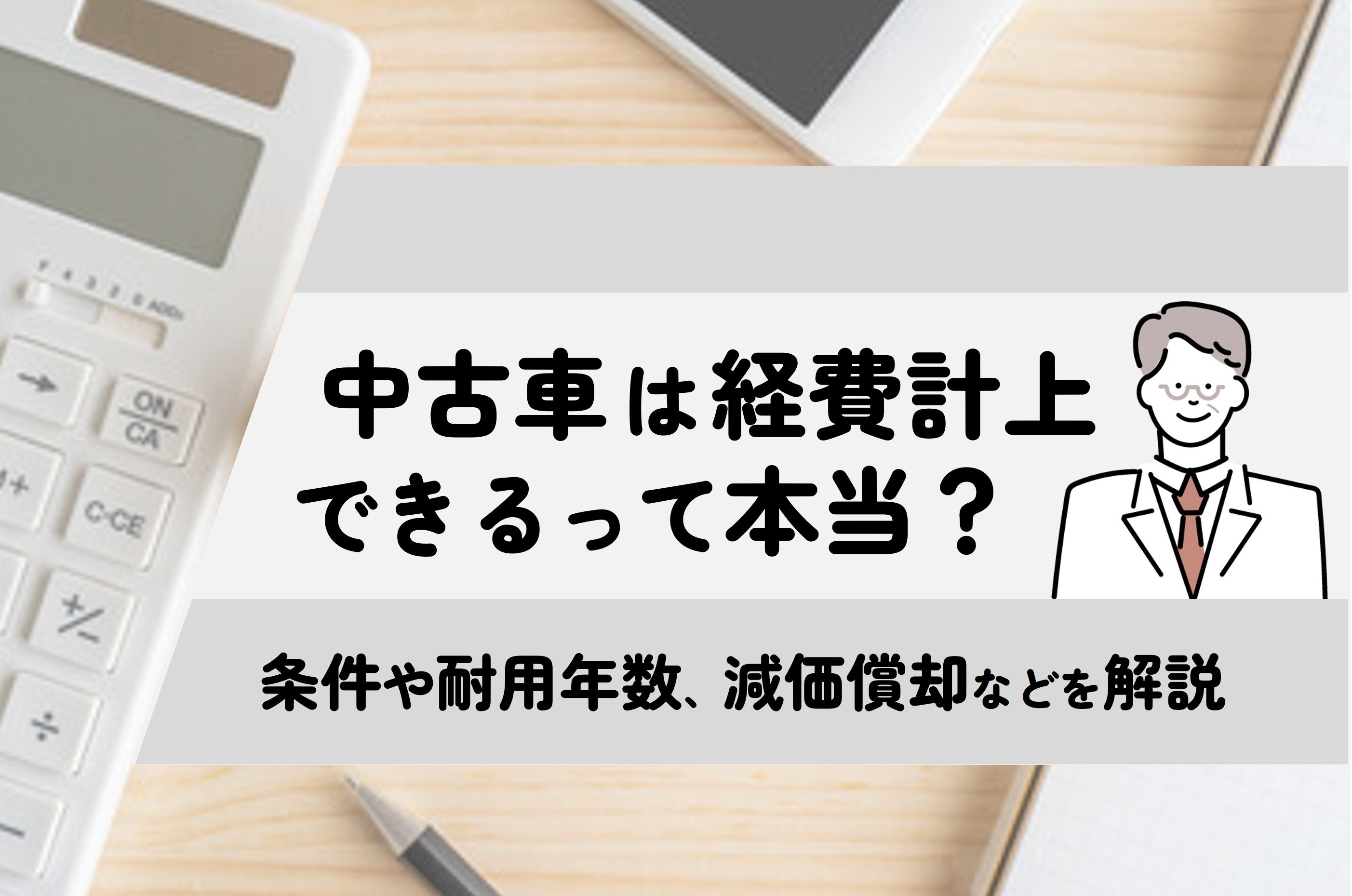 中古車は経費計上できるって本当？条件や耐用年数、減価償却などを解説