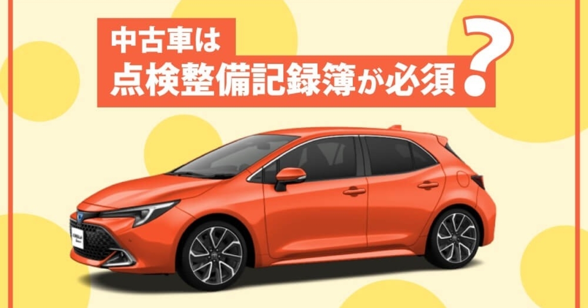中古車は点検整備記録簿が必須？ありなしの違いや、中古車選びの 
