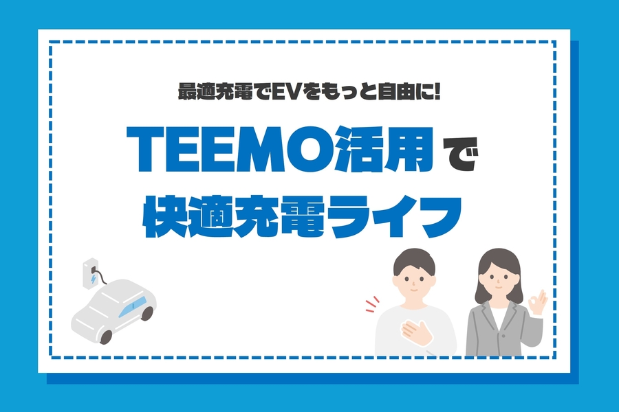最適充電でEVをもっと自由に。TEEMO活用で快適充電ライフ